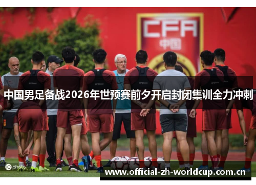 中国男足备战2026年世预赛前夕开启封闭集训全力冲刺 中国男足备战2026年世预赛前夕开启封闭集训全力冲刺